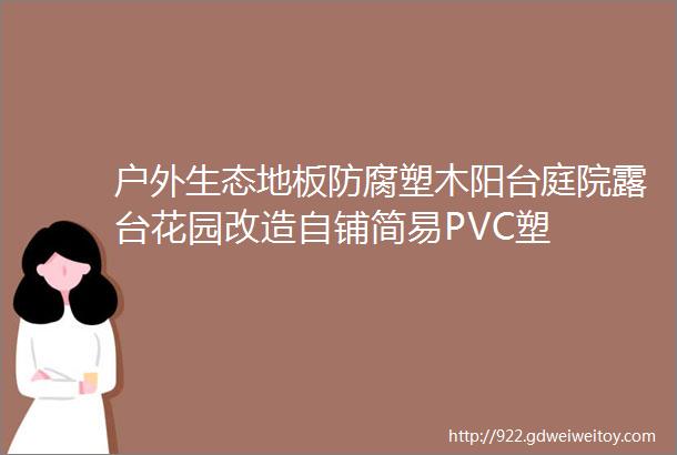 户外生态地板防腐塑木阳台庭院露台花园改造自铺简易PVC塑