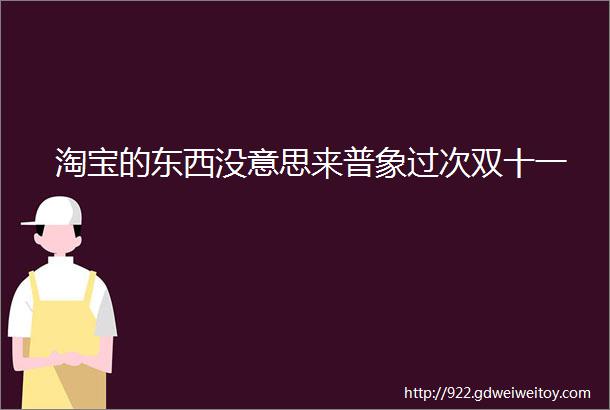 淘宝的东西没意思来普象过次双十一