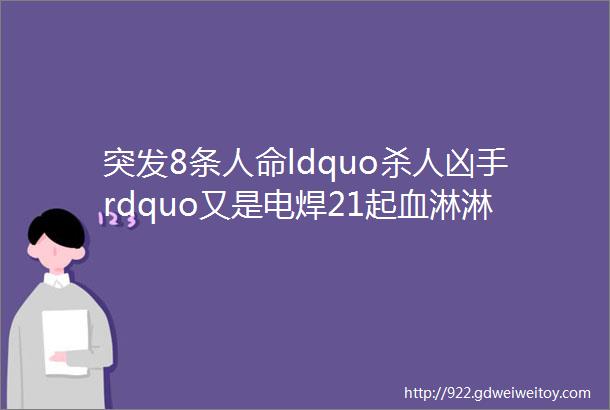 突发8条人命ldquo杀人凶手rdquo又是电焊21起血淋淋的事故告诉你焊接作业这些安全红线碰不得送精品PPT